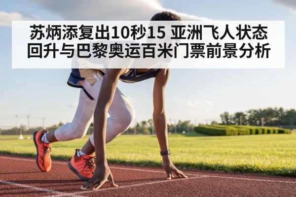 苏炳添复出10秒15 亚洲飞人状态回升与巴黎奥运百米门票前景分析